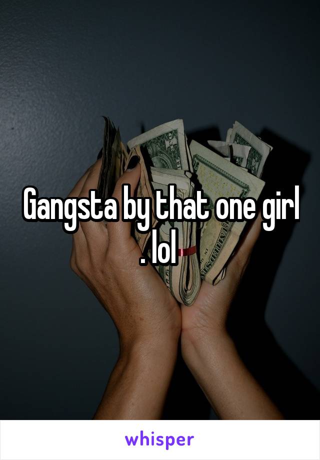 Gangsta by that one girl . lol 