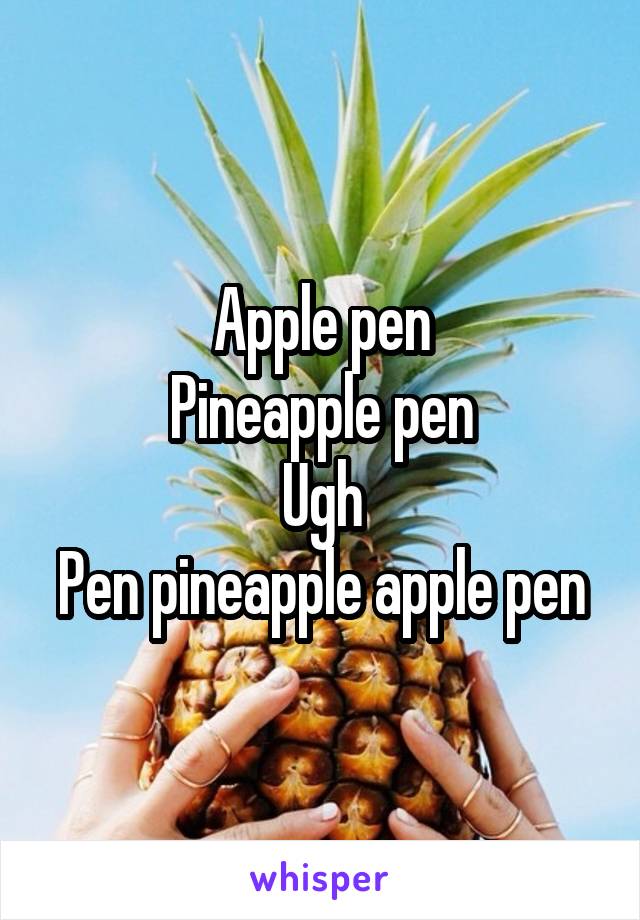 Apple pen
Pineapple pen
Ugh
Pen pineapple apple pen