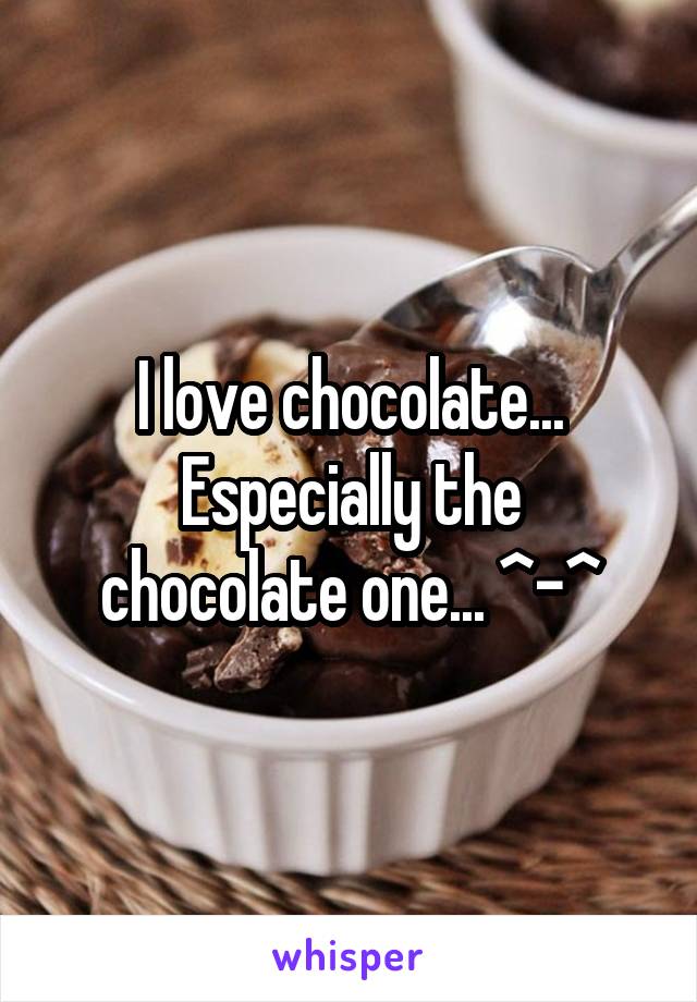 I love chocolate...
Especially the chocolate one... ^-^