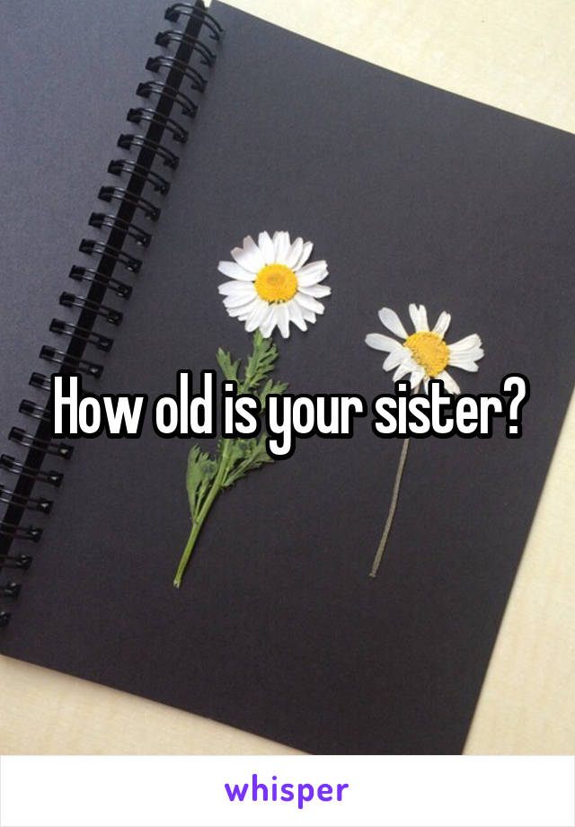 how-old-is-your-sister