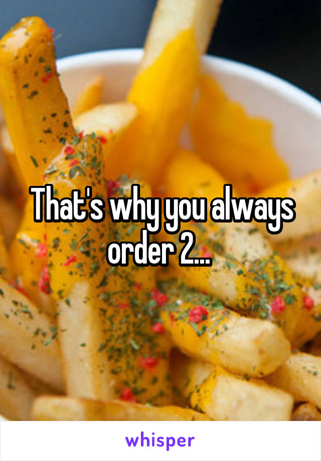 That's why you always order 2... 