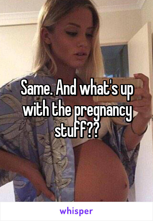 Same. And what's up with the pregnancy stuff??