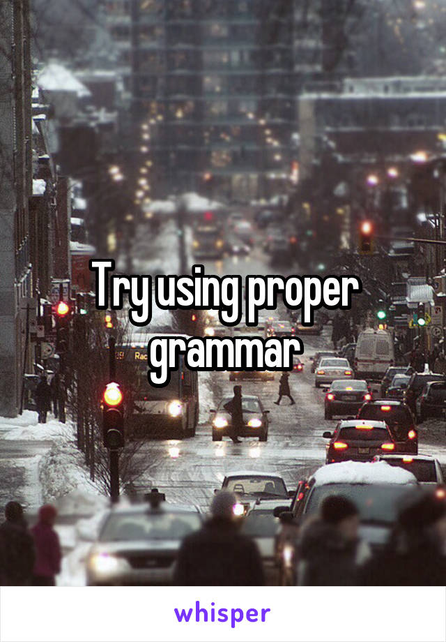 Try using proper grammar