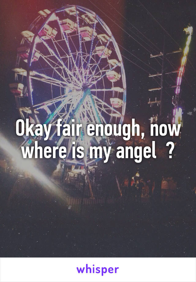 Okay fair enough, now where is my angel  ?