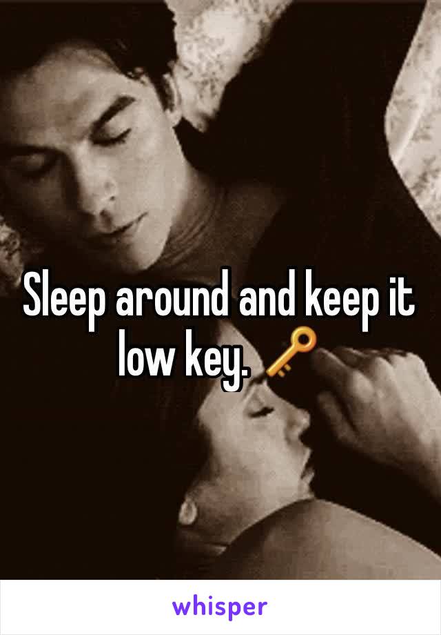 Sleep around and keep it low key. 🔑 