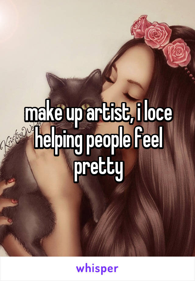 make up artist, i loce helping people feel pretty