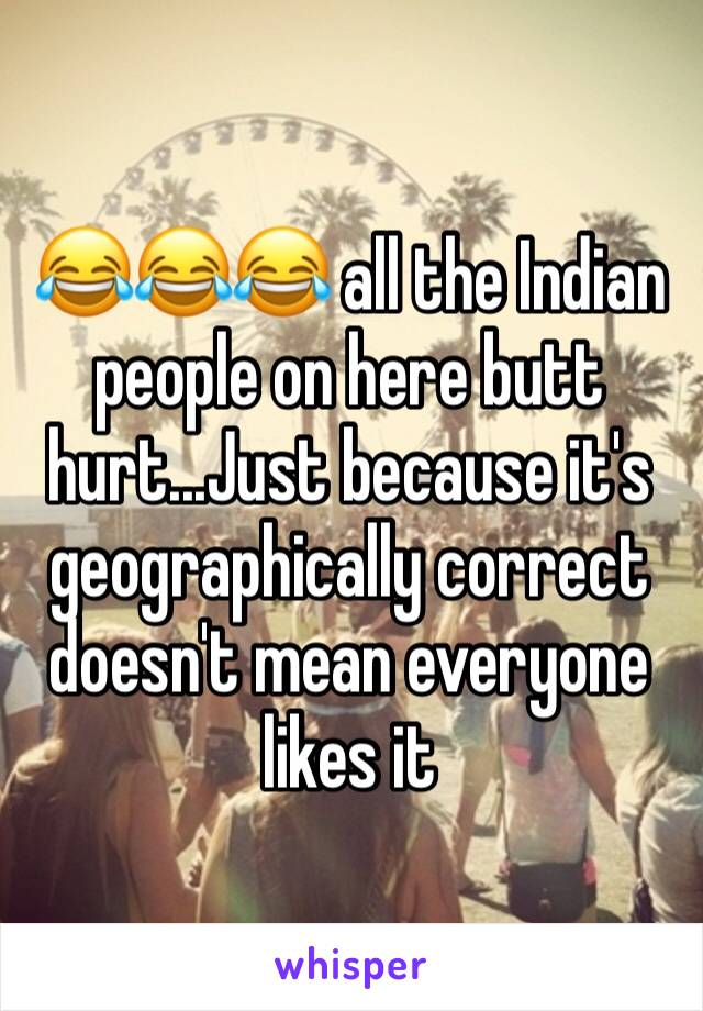 😂😂😂 all the Indian people on here butt hurt...Just because it's geographically correct doesn't mean everyone likes it 
