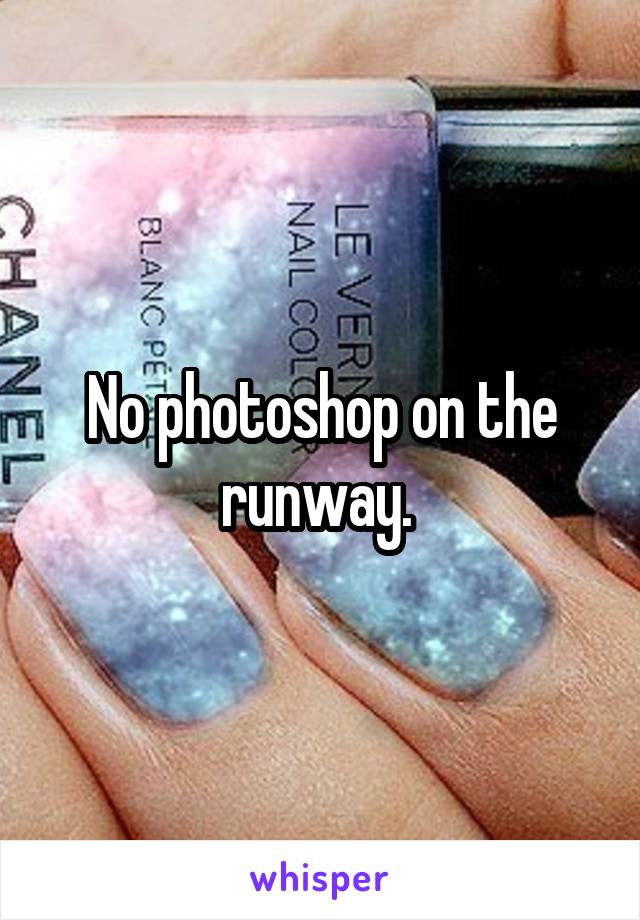 No photoshop on the runway. 