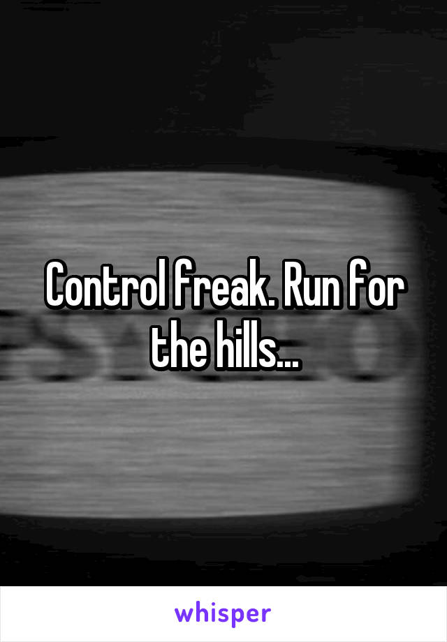 Control freak. Run for the hills...