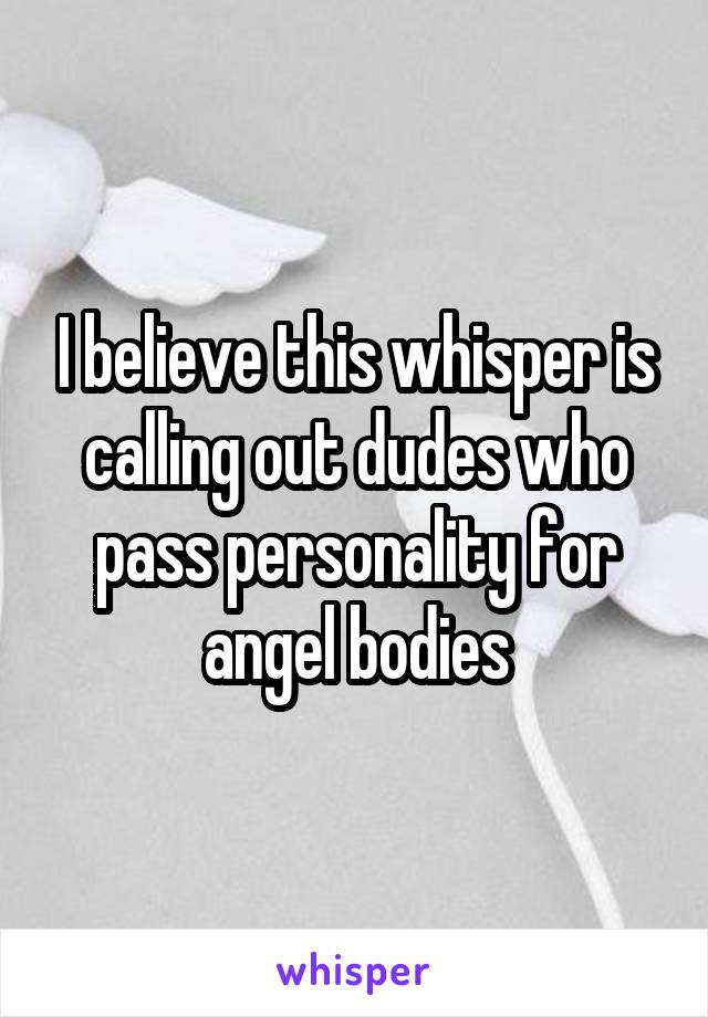 I believe this whisper is calling out dudes who pass personality for angel bodies
