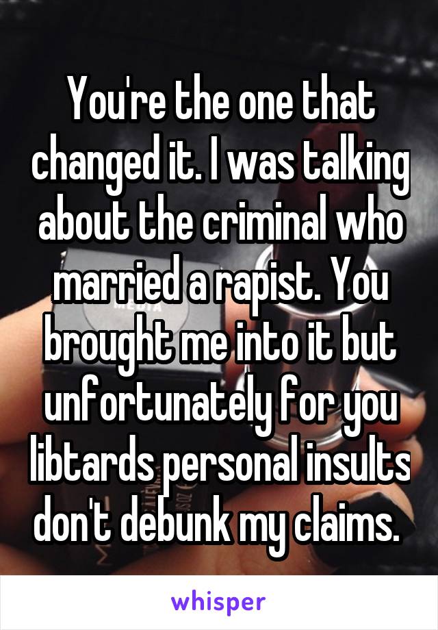 You're the one that changed it. I was talking about the criminal who married a rapist. You brought me into it but unfortunately for you libtards personal insults don't debunk my claims. 