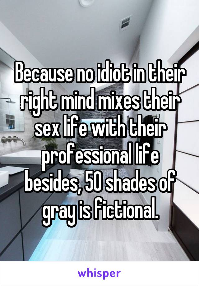 Because no idiot in their right mind mixes their sex life with their professional life besides, 50 shades of gray is fictional.