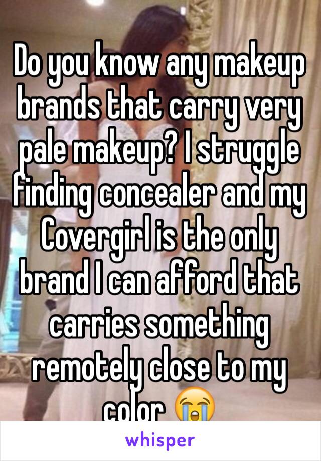 Do you know any makeup brands that carry very pale makeup? I struggle finding concealer and my Covergirl is the only brand I can afford that carries something remotely close to my color 😭