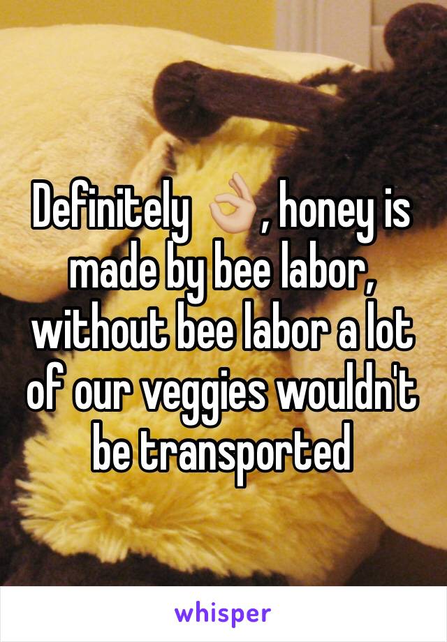 Definitely 👌🏼, honey is made by bee labor, without bee labor a lot of our veggies wouldn't be transported
