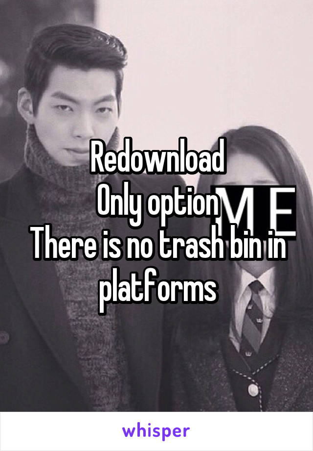 Redownload
Only option
There is no trash bin in platforms