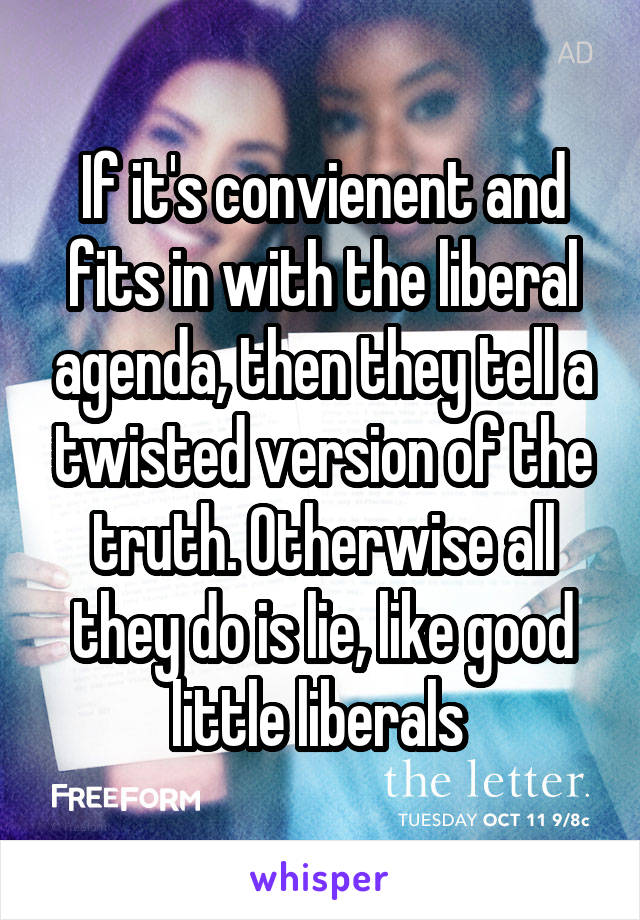 If it's convienent and fits in with the liberal agenda, then they tell a twisted version of the truth. Otherwise all they do is lie, like good little liberals 