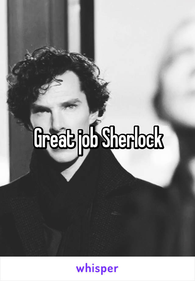 Great job Sherlock