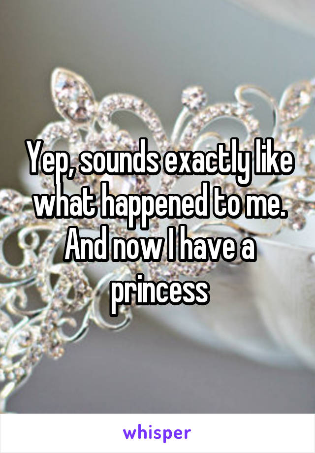 Yep, sounds exactly like what happened to me. And now I have a princess