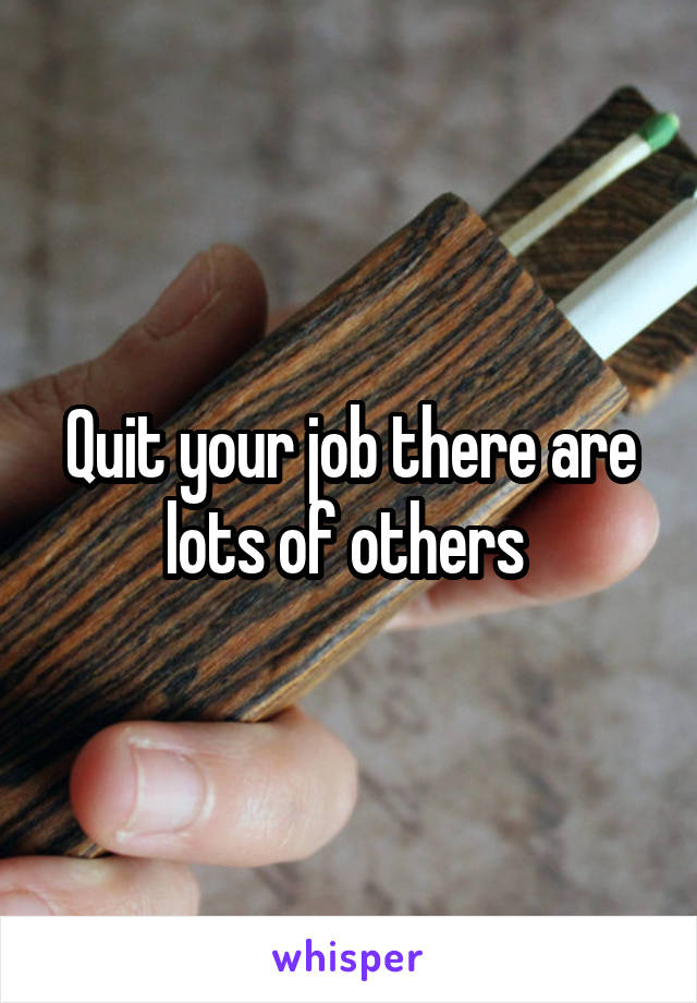 Quit your job there are lots of others 