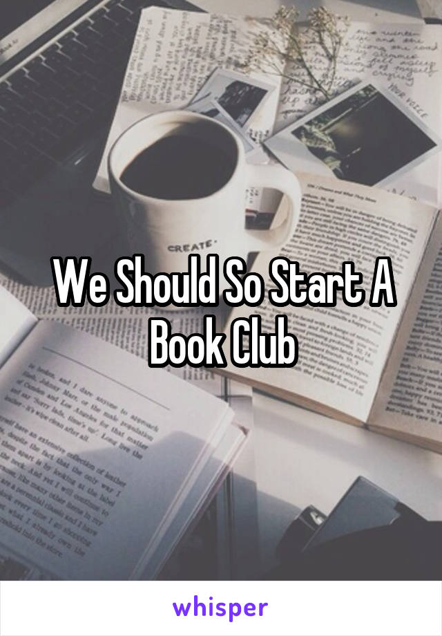 We Should So Start A Book Club