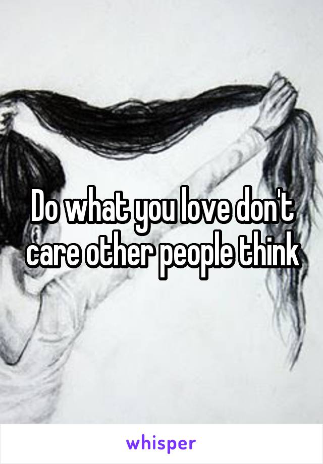 Do what you love don't care other people think