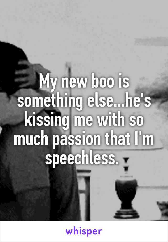 My new boo is something else...he's kissing me with so much passion that I'm speechless. 