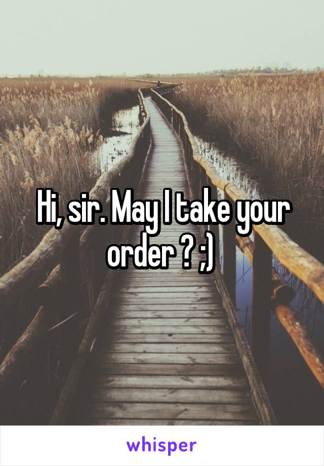 Hi, sir. May I take your order ? ;) 