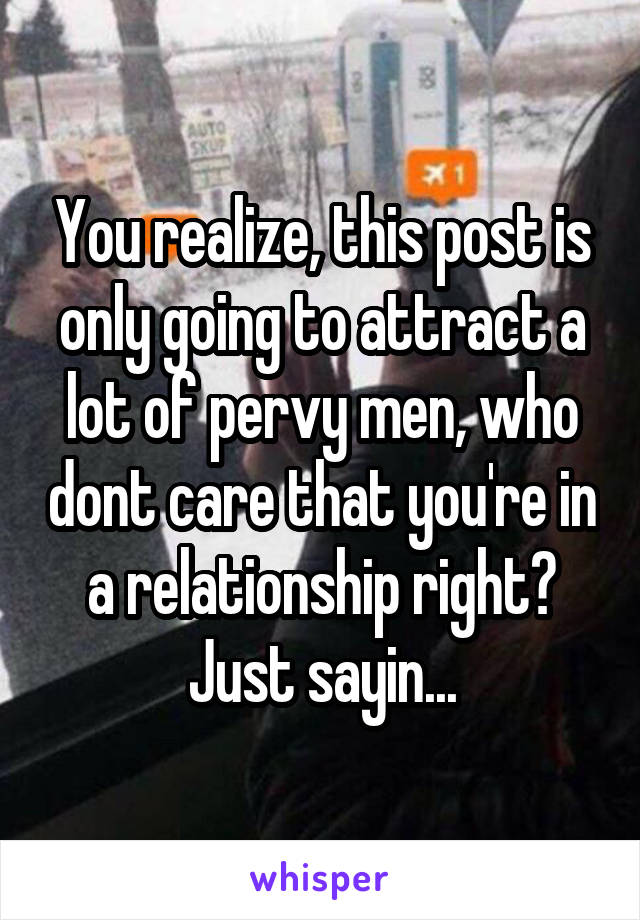 You realize, this post is only going to attract a lot of pervy men, who dont care that you're in a relationship right?
Just sayin...