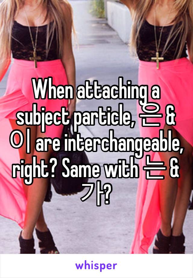 When attaching a subject particle, 은 & 이 are interchangeable, right? Same with 는 & 가? 