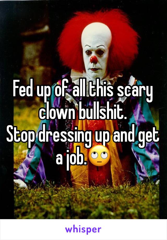 Fed up of all this scary clown bullshit.
Stop dressing up and get a job.🙄