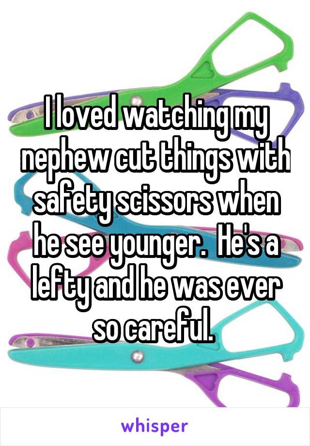 I loved watching my nephew cut things with safety scissors when he see younger.  He's a lefty and he was ever so careful. 