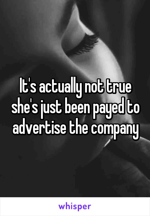 It's actually not true she's just been payed to advertise the company