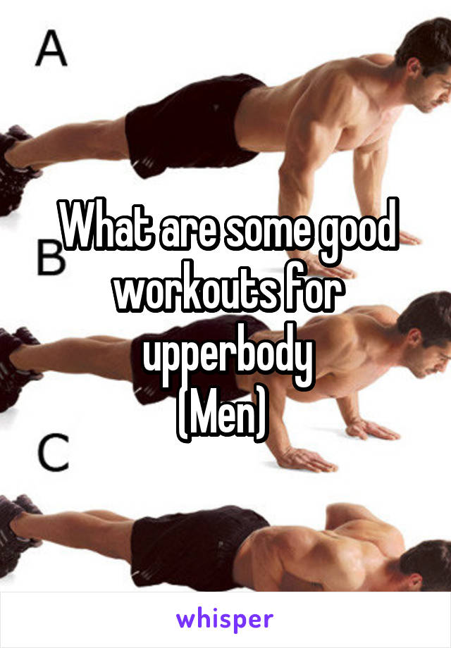 What are some good workouts for upperbody
(Men) 