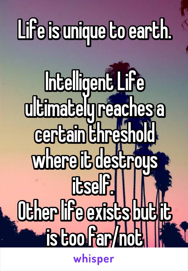 Yeah there are several. 
Life is unique to earth. 
Intelligent Life ultimately reaches a certain threshold where it destroys itself. 
Other life exists but it is too far/not advanced enough to contact