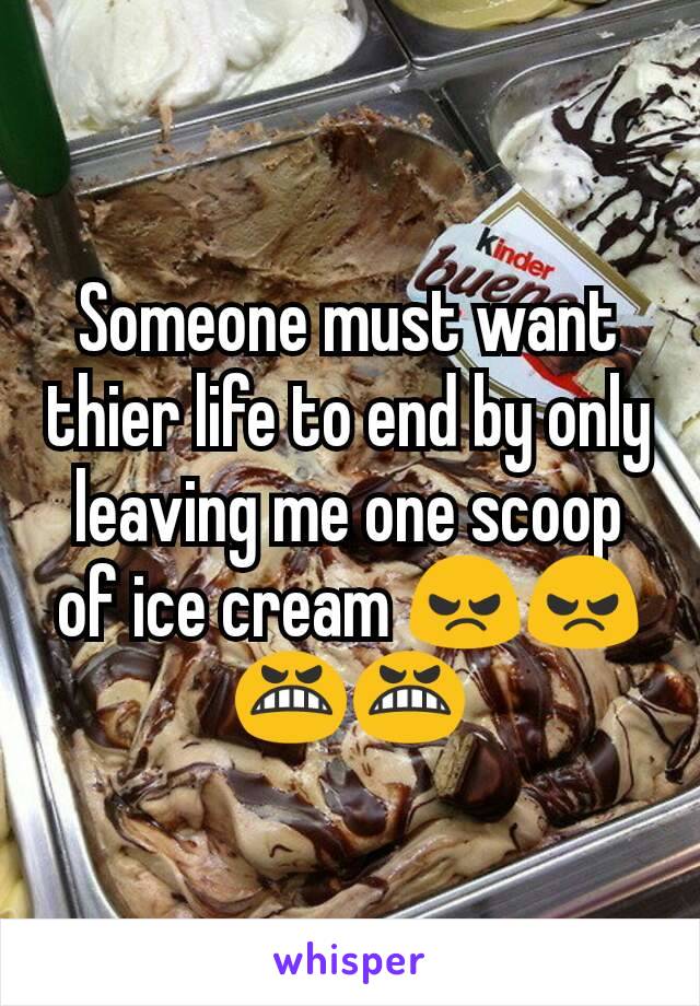 Someone must want thier life to end by only leaving me one scoop of ice cream 😠😠😬😬