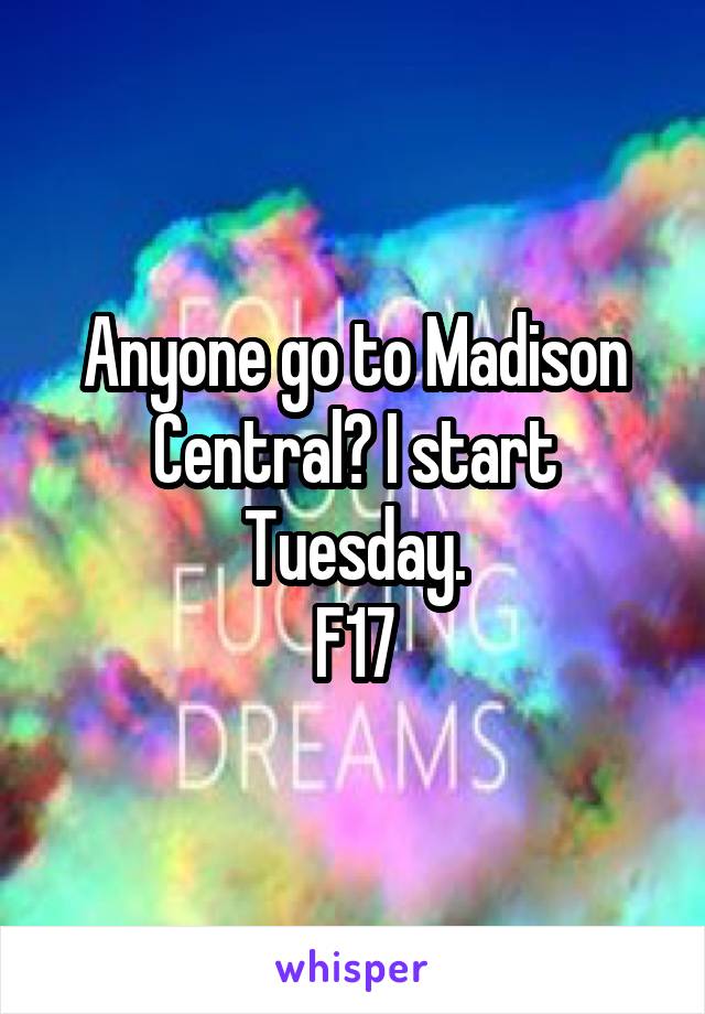 Anyone go to Madison Central? I start Tuesday.
F17