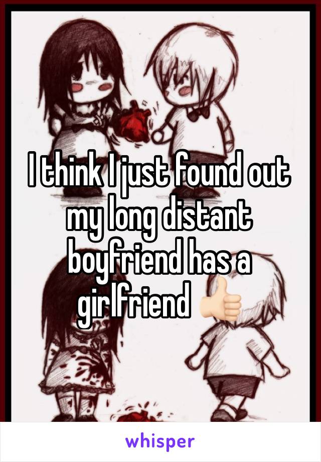 I think I just found out my long distant boyfriend has a girlfriend 👍🏻