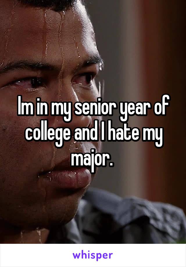 Im in my senior year of college and I hate my major. 