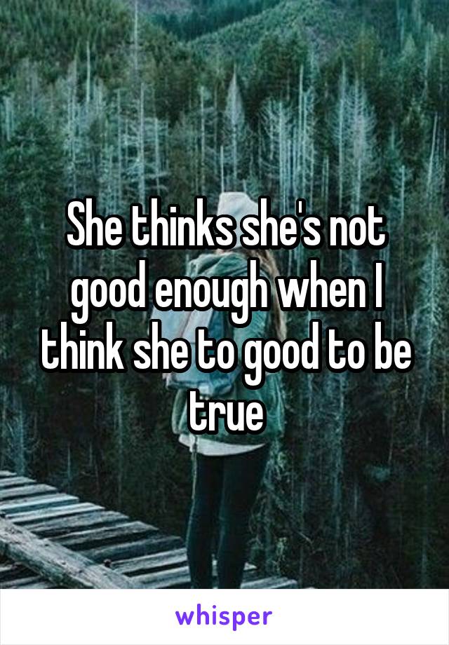 She thinks she's not good enough when I think she to good to be true
