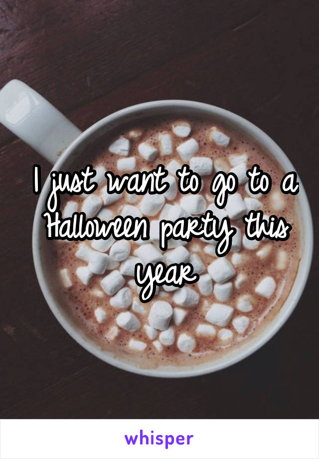 I just want to go to a Halloween party this year