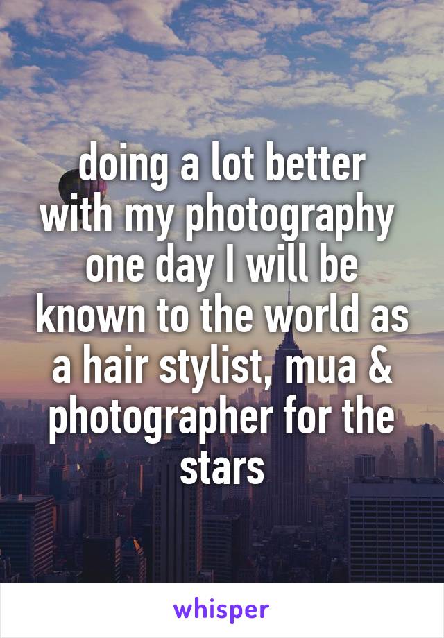doing a lot better
with my photography 
one day I will be known to the world as a hair stylist, mua & photographer for the stars