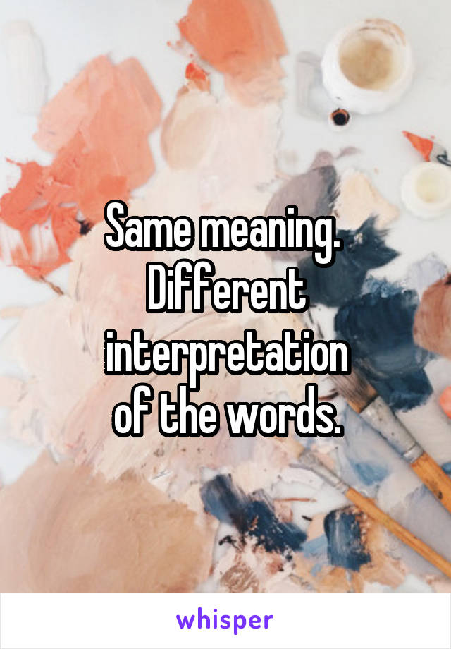 Same meaning. 
Different interpretation
of the words.