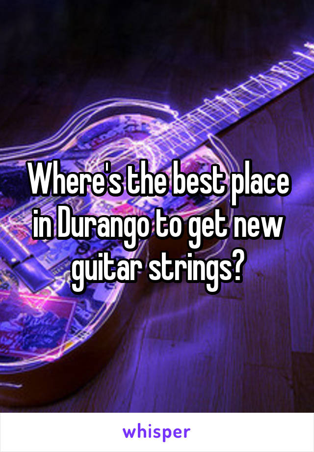 Where's the best place in Durango to get new guitar strings?