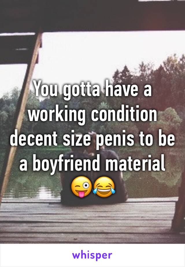 You gotta have a working condition decent size penis to be a boyfriend material 😜😂