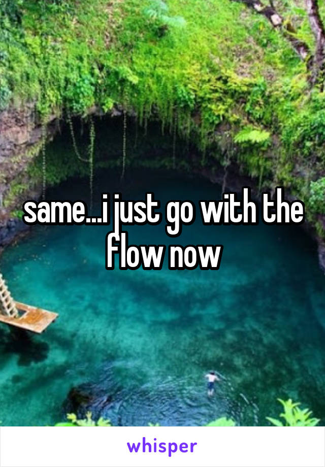 same...i just go with the flow now
