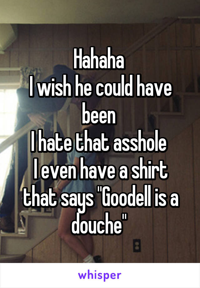 Hahaha 
I wish he could have been 
I hate that asshole 
I even have a shirt that says "Goodell is a douche" 