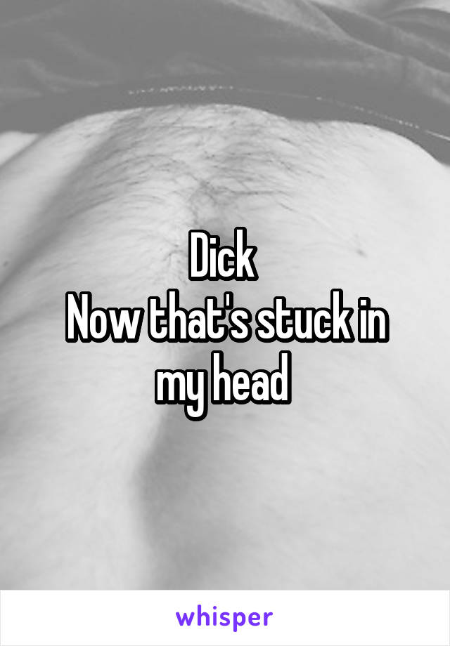Dick 
Now that's stuck in my head 