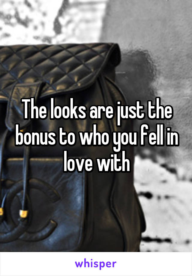 The looks are just the bonus to who you fell in love with