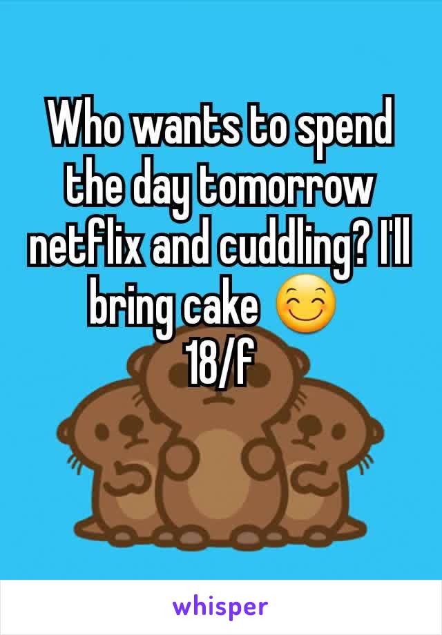 Who wants to spend the day tomorrow netflix and cuddling? I'll bring cake 😊 
18/f