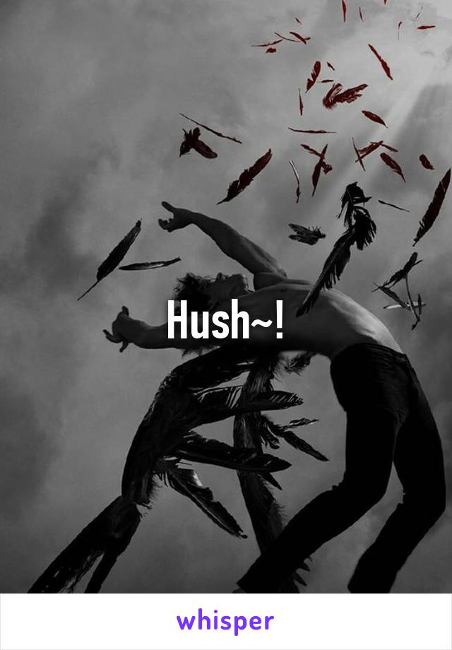 Hush~!